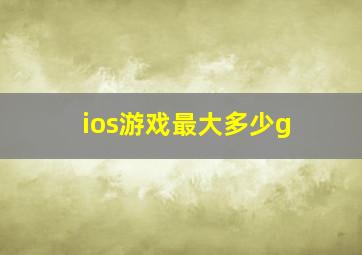 ios游戏最大多少g