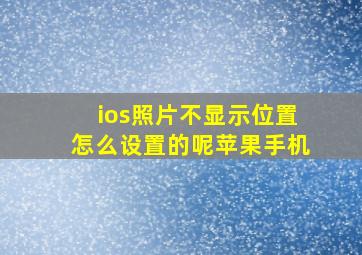 ios照片不显示位置怎么设置的呢苹果手机