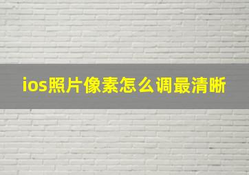 ios照片像素怎么调最清晰