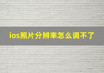 ios照片分辨率怎么调不了