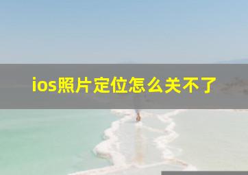 ios照片定位怎么关不了