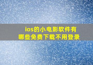 ios的小电影软件有哪些免费下载不用登录