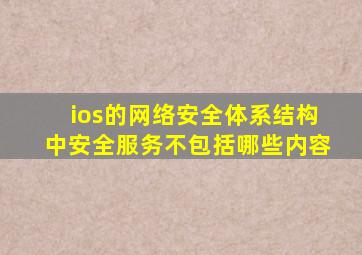 ios的网络安全体系结构中安全服务不包括哪些内容