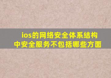 ios的网络安全体系结构中安全服务不包括哪些方面