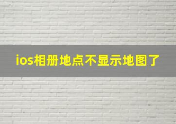 ios相册地点不显示地图了