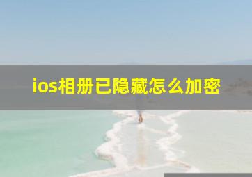 ios相册已隐藏怎么加密