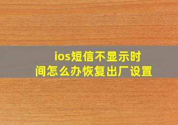 ios短信不显示时间怎么办恢复出厂设置