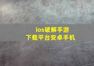 ios破解手游下载平台安卓手机