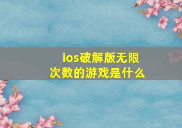 ios破解版无限次数的游戏是什么