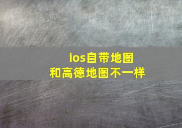 ios自带地图和高德地图不一样