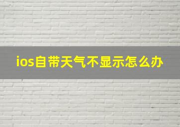 ios自带天气不显示怎么办