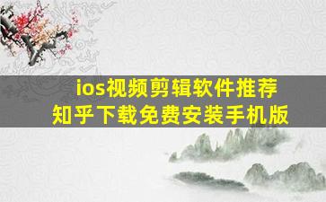 ios视频剪辑软件推荐知乎下载免费安装手机版