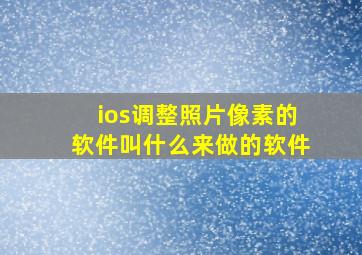 ios调整照片像素的软件叫什么来做的软件