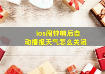 ios闹钟响后自动播报天气怎么关闭