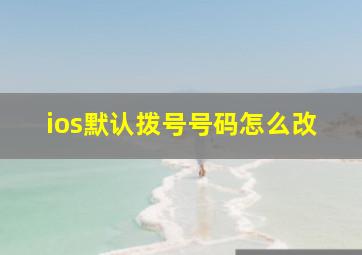 ios默认拨号号码怎么改