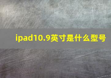 ipad10.9英寸是什么型号