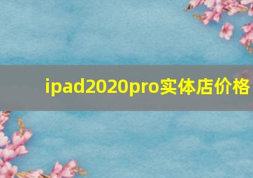 ipad2020pro实体店价格