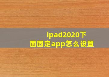 ipad2020下面固定app怎么设置