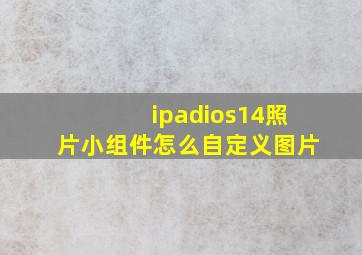 ipadios14照片小组件怎么自定义图片