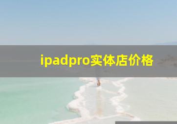 ipadpro实体店价格