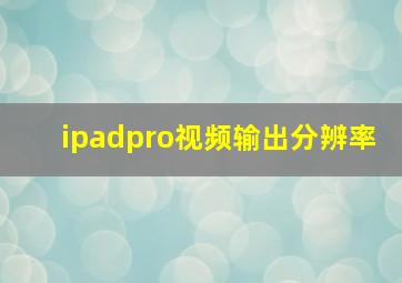 ipadpro视频输出分辨率