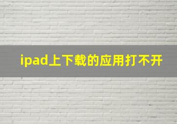 ipad上下载的应用打不开