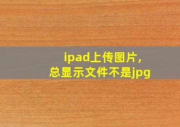 ipad上传图片,总显示文件不是jpg