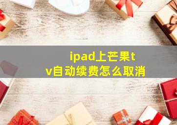 ipad上芒果tv自动续费怎么取消