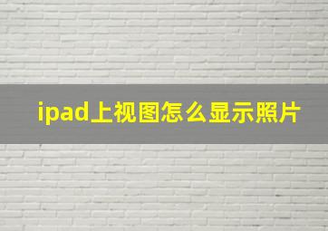 ipad上视图怎么显示照片