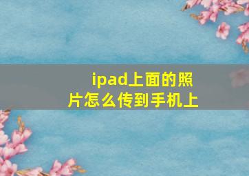 ipad上面的照片怎么传到手机上