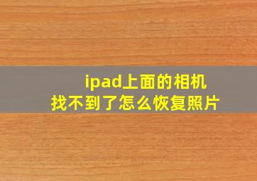 ipad上面的相机找不到了怎么恢复照片