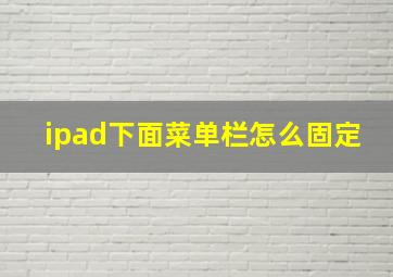 ipad下面菜单栏怎么固定