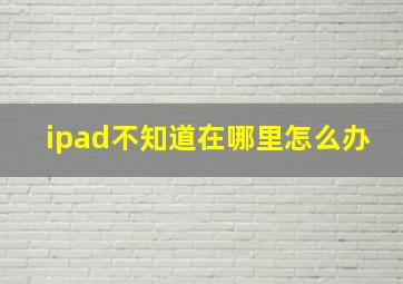 ipad不知道在哪里怎么办