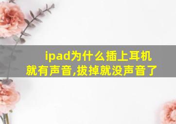 ipad为什么插上耳机就有声音,拔掉就没声音了