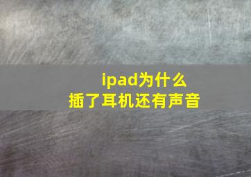 ipad为什么插了耳机还有声音