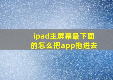 ipad主屏幕最下面的怎么把app拖进去