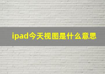 ipad今天视图是什么意思