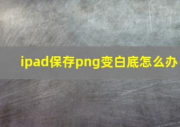 ipad保存png变白底怎么办