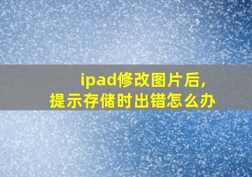 ipad修改图片后,提示存储时出错怎么办