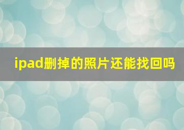 ipad删掉的照片还能找回吗