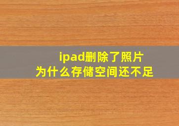 ipad删除了照片为什么存储空间还不足