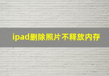 ipad删除照片不释放内存