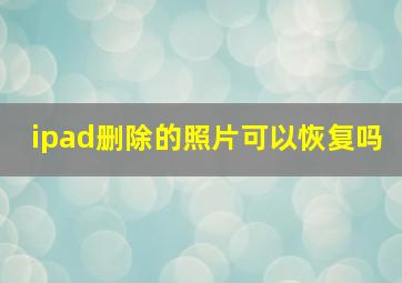 ipad删除的照片可以恢复吗