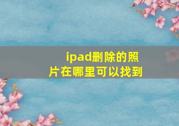 ipad删除的照片在哪里可以找到