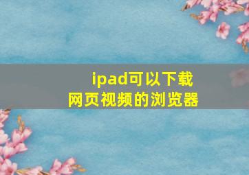 ipad可以下载网页视频的浏览器