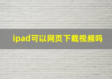 ipad可以网页下载视频吗