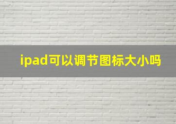 ipad可以调节图标大小吗