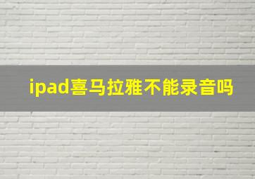 ipad喜马拉雅不能录音吗