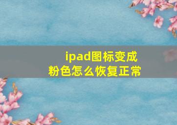 ipad图标变成粉色怎么恢复正常