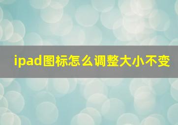 ipad图标怎么调整大小不变